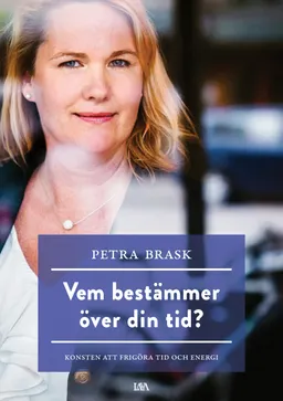 Vem bestämmer över din tid? : konsten att frigöra tid och energi; Petra Brask; 2017