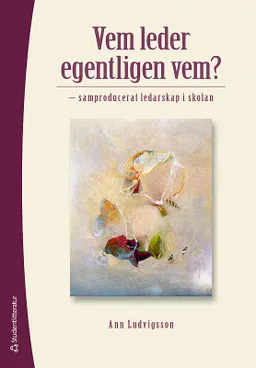 Vem leder egentligen vem? : samproducerat ledarskap i skolan; Ann Ludvigsson; 2012