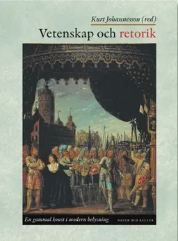 Vetenskap och retorik : En gammal konst i modern belysning; Kurt Johannesson; 2001