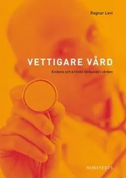 Vettigare vård : evidens och kritiskt tänkande i vården; Ragnar Levi; 2009