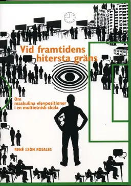 Vid framtidens hitersta gräns : om maskulina elevpositioner i en multietnisk skola; René León Rosales; 2010