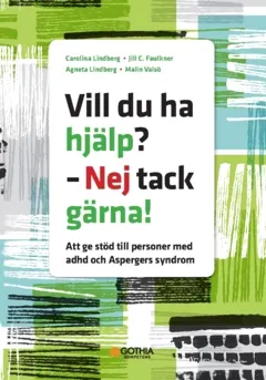 Vill du ha hjälp? - Nej tack gärna! : att ge stöd till personer med adhd och Aspergers syndrom; Carolina Lindberg, Jill C. Faulkner, Agneta Lindberg, Malin Valsö; 2022