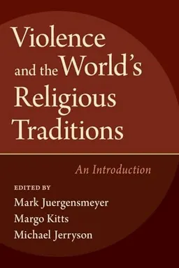 Violence and the world's religious traditions : an introduction; Mark Juergensmeyer, Margo Kitts, Michael K. Jerryson; 2017