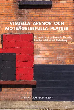 Visuella arenor och motsägelsefulla platser : tio texter om transformativt lärande, identitet och kulturell förändring; Marie Bendroth Karlsson, Sten O. Karlsson, Lena O. Magnusson, Yvonne Lindh, Elsa Szatek, Birgitta Silfver, Kerstin Bragby, Hanna Ahrenby, Ingela Edkvist, Yngve Gunnarsson; 2014