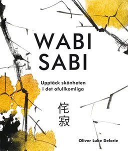 Wabi sab i: upptäck skönheten i det ofullkomliga; Oliver Luke Delorie; 2018