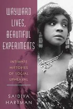 Wayward lives, beautiful experiments : intimate histories of social upheaval; Saidiya V. Hartman; 2019