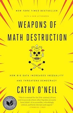 Weapons of Math Destruction; Cathy O'Neil; 2017