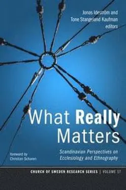 What really matters : Scandinavian perspectives on ecclesiology and ethnography; Jonas Ideström, Tone Stangeland Kaufman, Christian Scharen; 2018