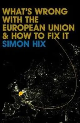 What's Wrong with the Europe Union and How to Fix it; Simon Hix; 2008