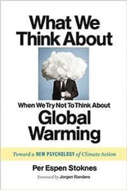 What We Think About When We Try Not To Think About Global Warming; Per Espen Stoknes; 2015