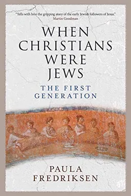 When Christians were Jews : the first generation; Paula Fredriksen; 2018