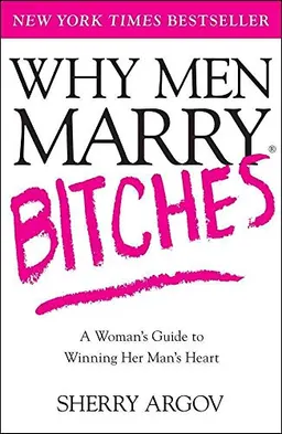 Why Men Marry Bitches: A Woman's Guide to Winning Her Man's Heart; Sherry Argov; 2006