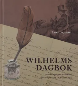 Wilhelms dagbok: Anteckningar om människor, djur och natur vid 1800-talets mitt; Britt Liljewall; 2021