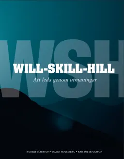 Will-Skill-Hill : att leda genom utmaningar; David Holmberg, Kristofer Olsson, Robert Hansson; 2012