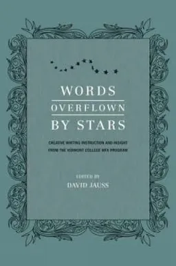 Words overflown by stars : creative writing instruction and insight from the Vermont College of Fine Arts M.F.A. program; David. Jauss, Vermont College of Fine Arts.; 2009