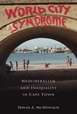 World City Syndrome: Neoliberalism and Inequality in Cape Town (Routledge Studies in Human Geography) [Elektronisk resurs]; David A McDonald; 2009