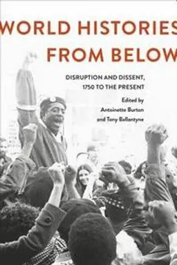 World histories from below : disruption and dissent, 1750 to the present; Antoinette M. Burton, Tony Ballantyne; 2016