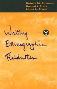 Writing Ethnographic Fieldnotes; Robert M Emerson, Rachel I Fretz, Linda L Shaw; 1995