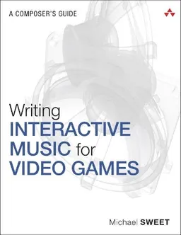 Writing interactive music for video games : a composer's guide; Michael Sweet; 2014