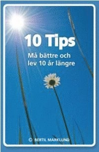 10 Tips : må bättre och lev 10 år längre; Bertil Marklund; 2016