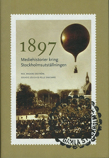 1897 : mediehistorier kring Stockholmsutställningen; Anders Ekström, Solveig Jülich, Pelle Snickars; 2014