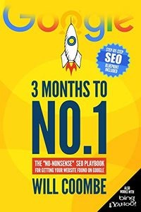 3 months to no. 1 : the "no-nonsense" SEO playbook for getting your website found on Google; Will Coombe; 2017