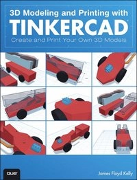 3D Modeling and Printing with Tinkercad; James Floyd Kelly; 2014