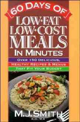 60 Days of Low Fat Low Cost Meals in Minutes: Over 150 Delicious, Healthy R; M. J. Smith; 1992