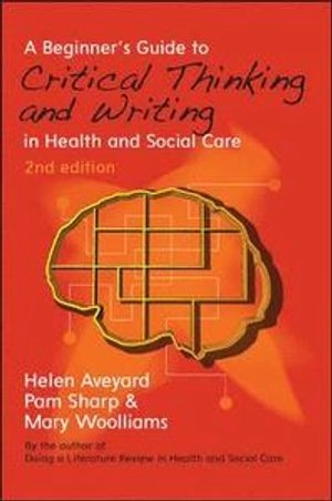 A beginner's guide to critical thinking and writing in health and social care; Helen Aveyard; 2015