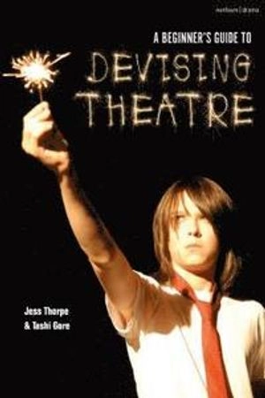 A Beginner's Guide to Devising Theatre; Jess Thorpe, Tashi Gore; 2019