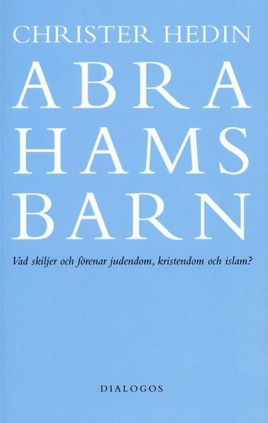 Abrahams barn  : vad skiljer och förenar judendom, kristendom och islam?; Christer Hedin; 2007