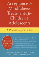 Acceptance and Mindfulness Treatments for Children and Adolescents: A Practitioner's Guide; Laurie A. Greco, Steven C. Hayes; 2008