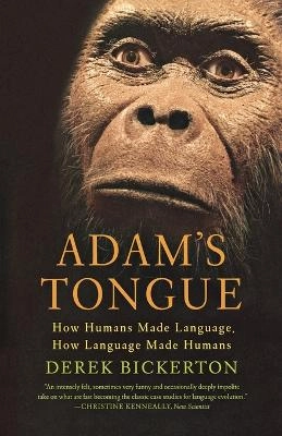 Adam's tongue : how humans made language, how language made humans; Derek Bickerton; 2009