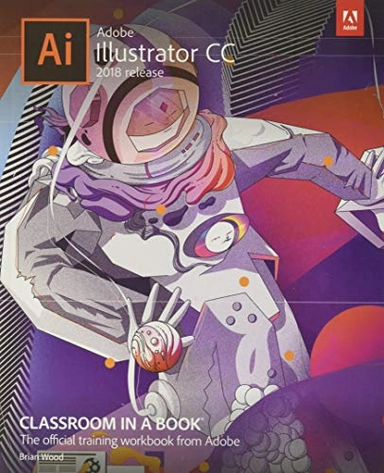 Adobe Illustrator CC : 2018 release; Brian (Adobe instructor) Wood; 2018