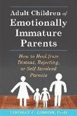 Adult children of emotionally immature parents : how to heal from distant, rejecting, or self-involved parents; Lindsay C. Gibson; 2015