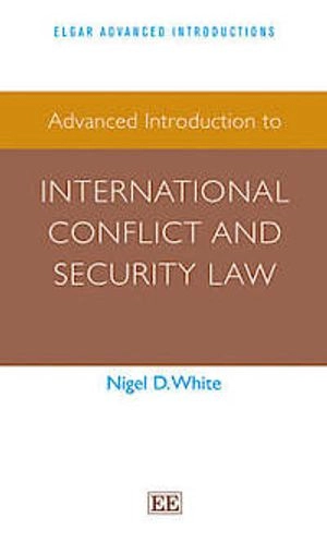 Advanced Introduction to International Conflict and Security Law; Nigel D. White; 2014