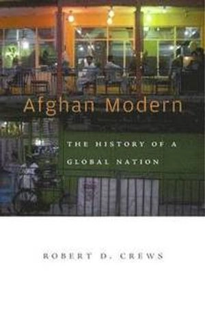 Afghan Modern : the history of a global nation; Robert D. Crews; 2015