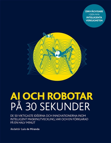 AI och robotar på 30 sekunder : de 50 viktigaste idéerna och innovationerna inom intelligent maskinutveckling, var och en förklarad på en halv minut; Luis de Miranda; 2019