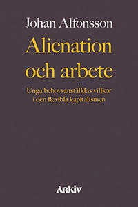 Alienation och arbete : unga behovsanställdas villkor i den flexibla kapitalismen; Johan Alfonsson; 2020