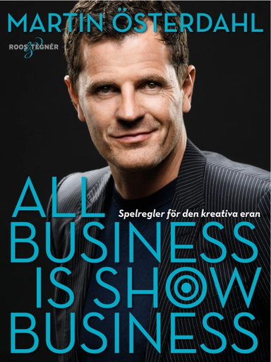 All business is show business: Spelregler för den kreativa eran; Martin Österdahl; 2018