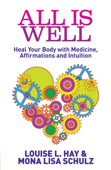 All is well - heal your body with medicine, affirmations and intuition; Louise L Hay, Mona Lisa Schulz; 2013