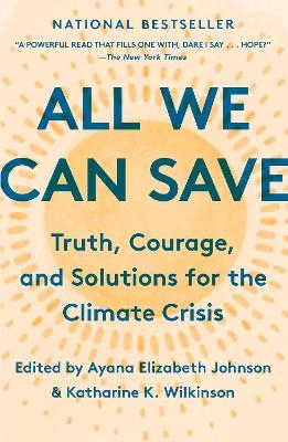 All we can save : truth, courage, and solutions for the climate crisis; Ayana Elizabeth Johnson, Katharine K. Wilkinson; 2021