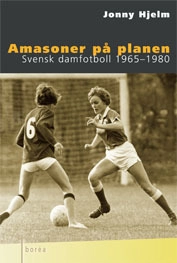 Amasoner på planen : Svensk damfotboll 1965-1980; Jonny Hjelm; 2004