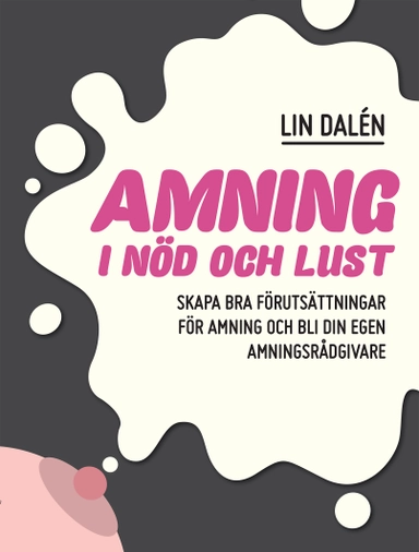 Amning i nöd och lust : skapa de bästa förutsättningarna för amning och bli din egen amningsrådgivare; Lin Dalén; 2018