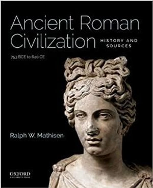 Ancient Roman civilization : history and sources, 753 BCE to 640 CE; Ralph W. Mathisen; 2019