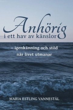 Anhörig i ett hav av känslor : Igenkänning och stöd när livet utmanar; Maria Estling Vannestål; 2022