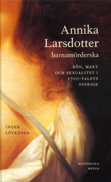 Annika Larsdotter, barnamörderska : kön, makt och sexualitet i 1700-talets Sverige; Inger Lövkrona; 2004