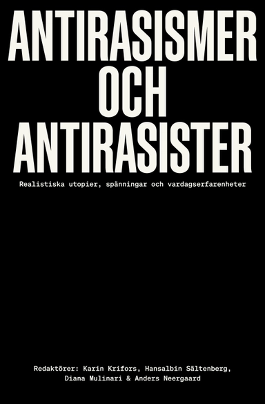 Antirasismer och antirasister : realistiska utopier, spänningar och vardagserfarenheter; Karin Krifors, Hansalbin Sältenberg, Diana Mulinari, Anders Neergard; 2024