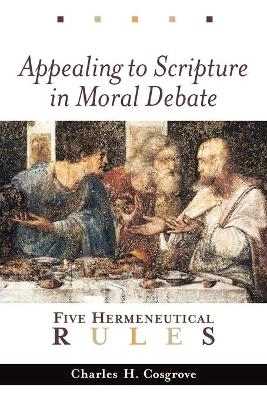 Appealing to Scripture in Moral Debate: Five Hermeneutical Rules; Charles H Cosgrove; 2002