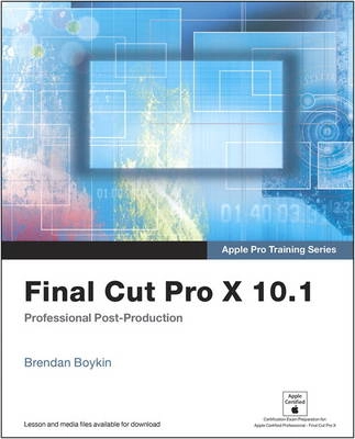 Apple Pro Training Series: Final Cut Pro X 10.1: Professional Post-Production; Brendan Boykin; 2014